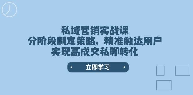 （14100期）私域营销实战课，分阶段制定策略，精准触达用户，实现高成交私聊转化-九才资源网