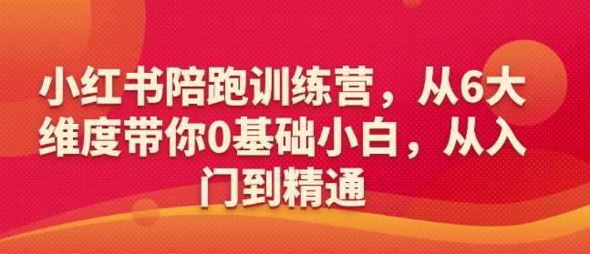 小红书陪跑训练营，从6大维度带你0基础小白，从入门到精通-九才资源网