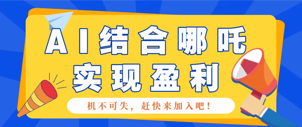 哪咤2爆火，如何利用AI结合哪吒2实现盈利，月收益5000+【附详细教程】-九才资源网