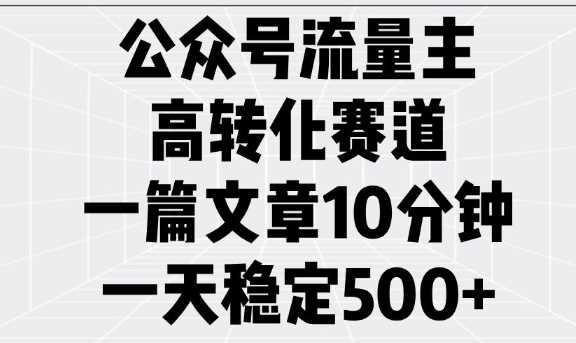 公众号流量主高转化赛道，一篇文章10分钟，一天稳定5张-九才资源网