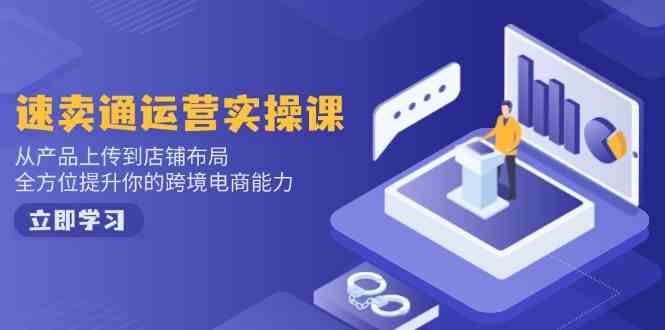 速卖通运营实操课，从产品上传到店铺布局，全方位提升你的跨境电商能力-九才资源网