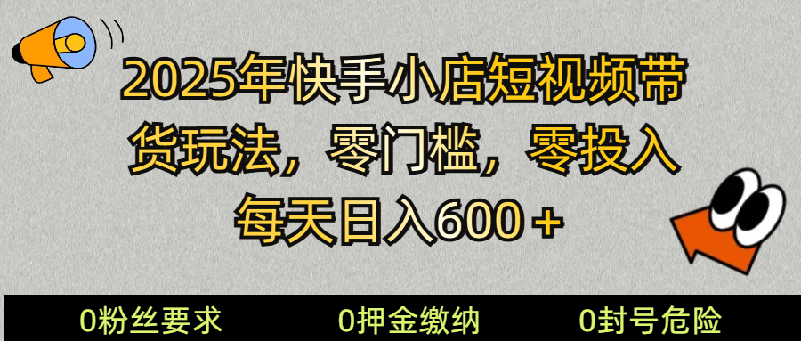 2025快手小店短视频带货模式，零投入，零门槛，每天日入600＋-九才资源网