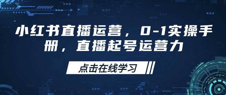 小红书直播运营，0-1实操手册，直播起号运营力-九才资源网