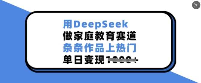 用DeepSeek做家庭教育赛道，条条作品上热门，单日变现多张-九才资源网