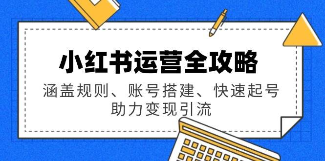 小红书运营全攻略：涵盖规则、账号搭建、快速起号，助力变现引流-九才资源网