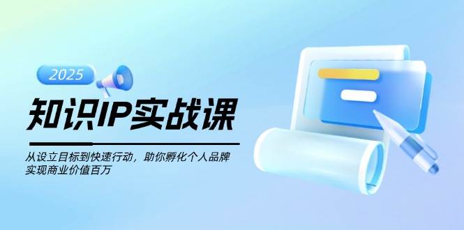 知识IP实战课，从设立目标到快速行动，助你孵化个人品牌，实现商业价值百万-九才资源网