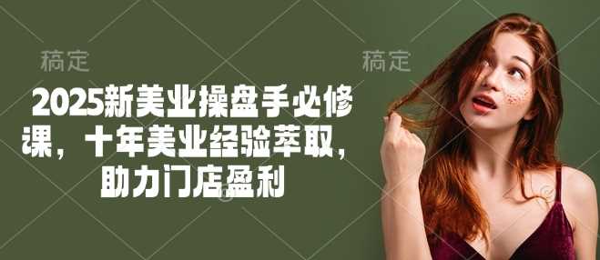 2025新美业操盘手必修课，十年美业经验萃取，助力门店盈利-九才资源网