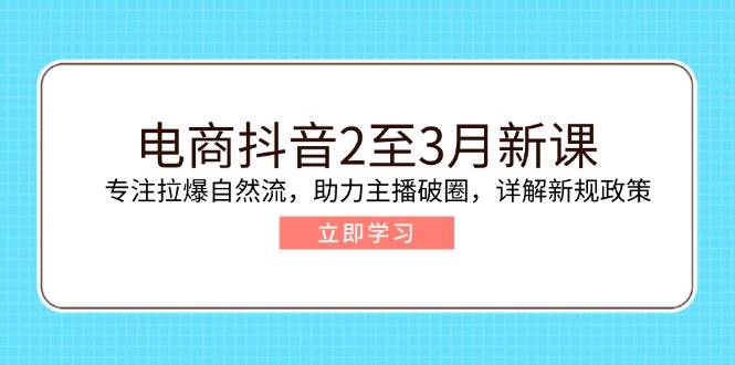 （14268期）电商抖音2至3月新课：专注拉爆自然流，助力主播破圈，详解新规政策-九才资源网