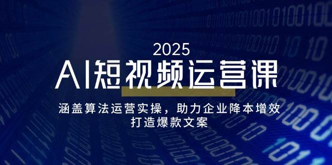 （14283期）AI短视频运营课，涵盖算法运营实操，助力企业降本增效，打造爆款文案-九才资源网