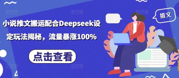 小说推文搬运配合Deepseek设定玩法揭秘，流量暴涨100%-九才资源网