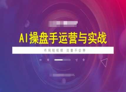 AI操盘手运营实战课程，布局短祝频，流量不会停-九才资源网