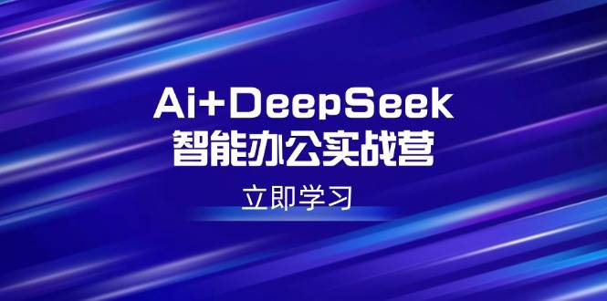 （14291期）Ai+DeepSeek智能办公实战营：解锁AI写作、设计、PPT等高薪技能-九才资源网