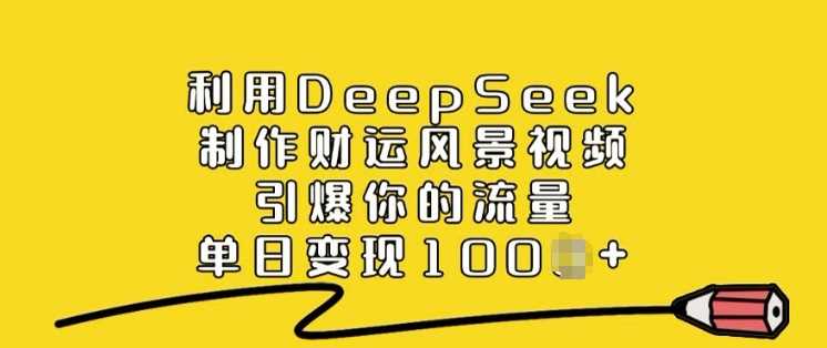 利用DeepSeek制作财运风景视频，引爆你的流量，单日变现多张-九才资源网