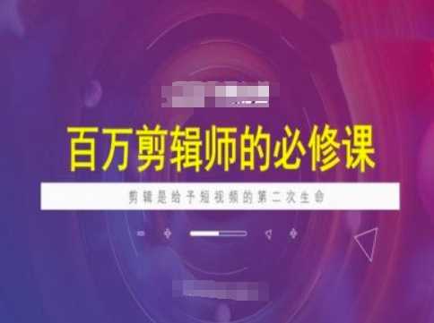 百万剪辑师必修课，剪辑是给予短视频的第二次生命-九才资源网