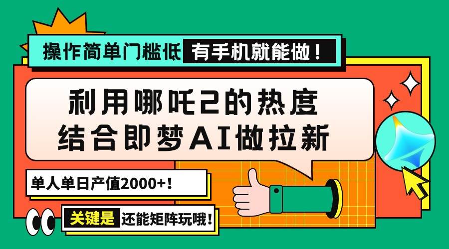 （14324期）用哪吒2热度结合即梦AI做拉新，单日产值2000+，操作简单门槛低，有手机…-九才资源网