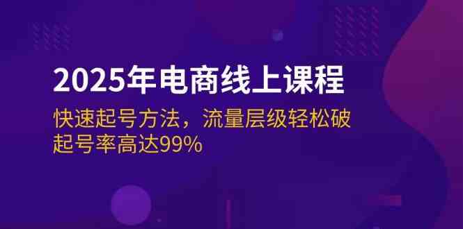 2025年电商线上课程：快速起号方法，流量层级轻松破，起号率高达99%-九才资源网