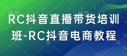 RC抖音直播带货培训班-RC抖音电商教程-九才资源网