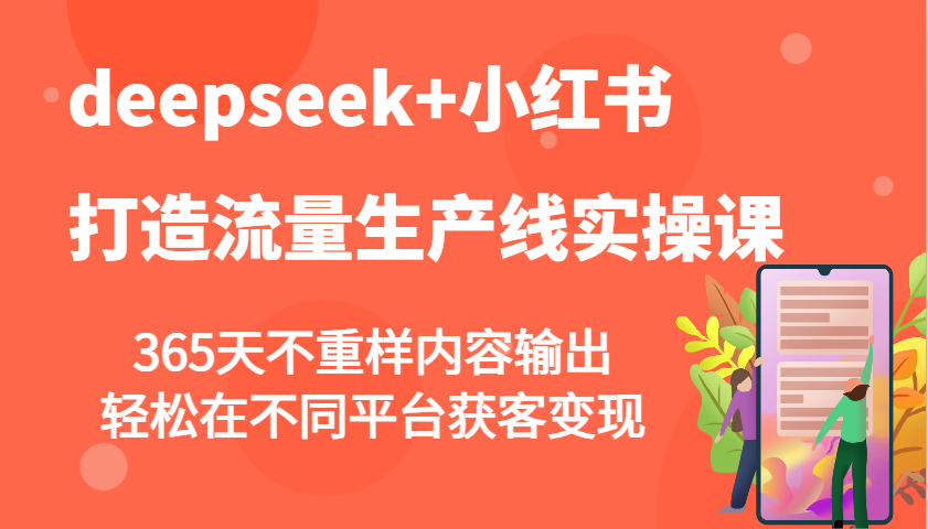 deepseek+小红书打造流量生产线实操课，365天不重样内容输出，轻松在不同平台获客变现-九才资源网