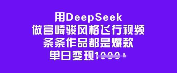 用DeepSeek做宫崎骏风格飞行视频，条条作品都是爆款，单日变现多张-九才资源网