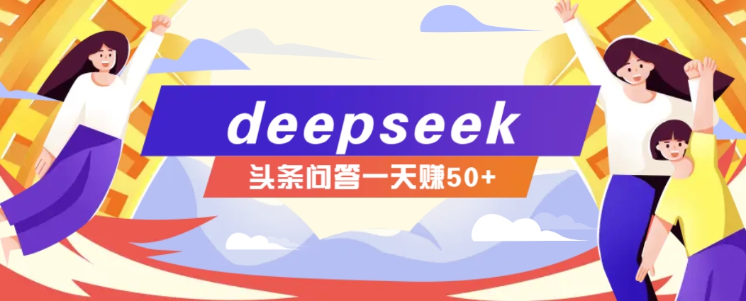 利用deepseek操作今日头条问答图文玩法，新手也能轻松上手，日收益50+-九才资源网
