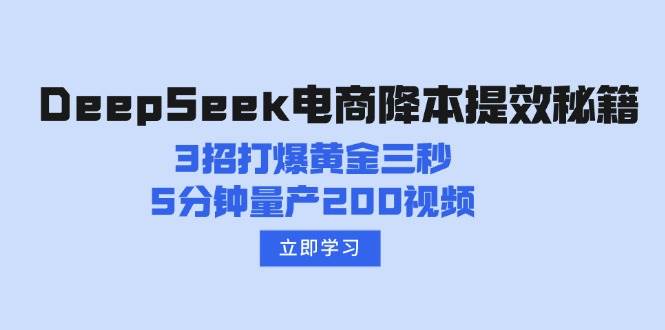 （14380期）DeepSeek电商降本提效秘籍：3招打爆黄金三秒，5分钟量产200视频-九才资源网