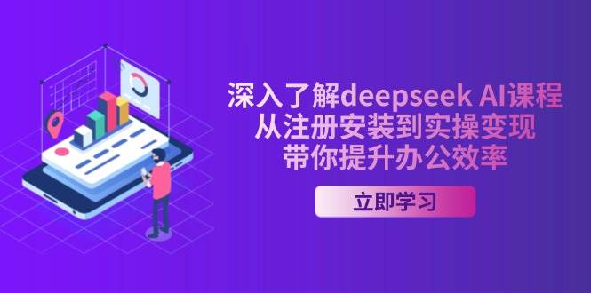 （14383期）深入了解deepseek AI课程，从注册安装到实操变现，带你提升办公效率-九才资源网