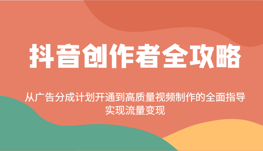 抖音创作者全攻略：从广告分成计划开通到高质量视频制作的全面指导，实现流量变现-九才资源网