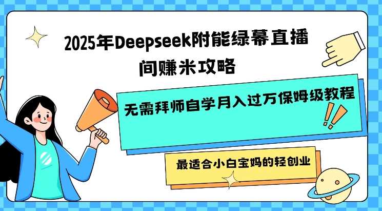 2025年Deepseek附能绿幕直播间挣米攻略无需拜师自学月入过W保姆级教程，最适合小白宝妈的轻创业-九才资源网
