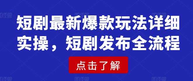 短剧最新爆款玩法详细实操，短剧发布全流程-九才资源网