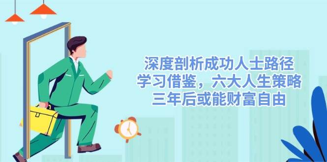 深度剖析成功人士路径，学习借鉴，六大人生策略，三年后或能财富自由-九才资源网