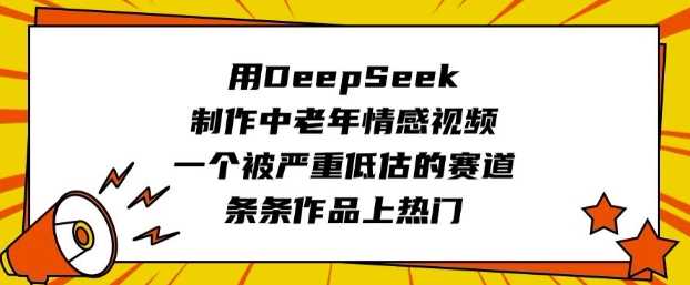 用DeepSeek制作中老年情感视频，一个被严重低估的赛道，条条作品上热门-九才资源网