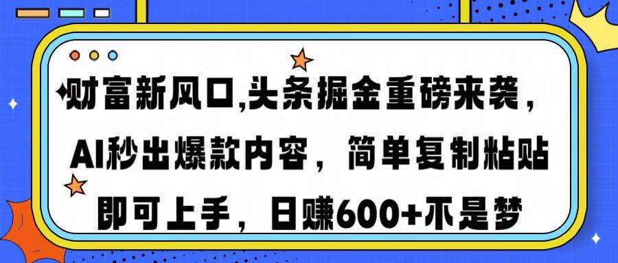（14434期）财富新风口,头条掘金重磅来袭AI秒出爆款内容简单复制粘贴即可上手，日…-九才资源网
