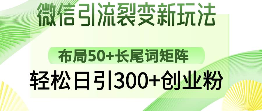 （14451期）微信引流裂变新玩法：布局50+长尾词矩阵，轻松日引300+创业粉-九才资源网