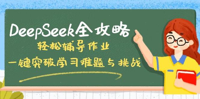 （14459期）DeepSeek全攻略，轻松辅导作业，一键突破学习难题与挑战！-九才资源网