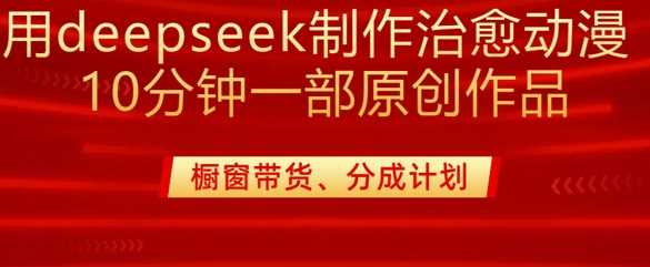 用deepseek制作治愈系漫剪，20分钟一部纯原创作品，多种变现渠道外面收费980-九才资源网