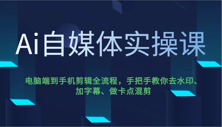 Ai自媒体实操课，电脑端到手机剪辑全流程，手把手教你去水印、加字幕、做卡点混剪-九才资源网