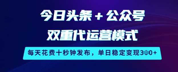今日头条+公众号双重代运营模式，每天花费十秒钟发布，单日稳定变现3张【揭秘】-九才资源网