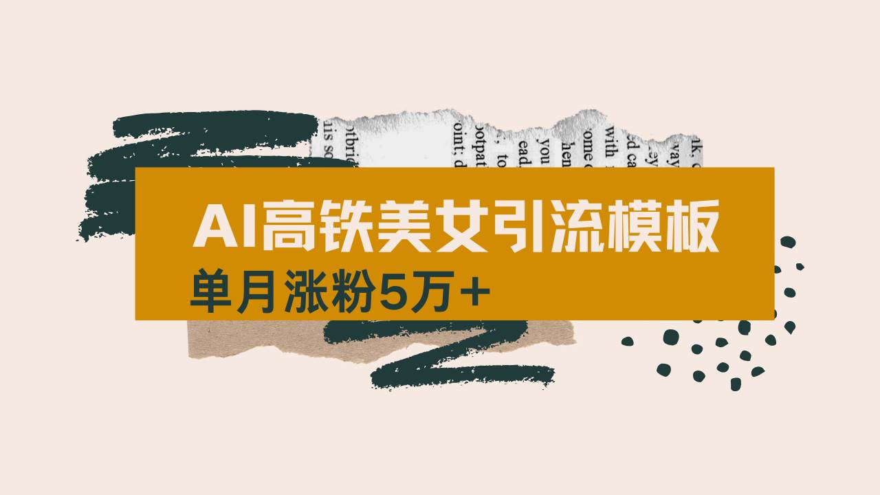 （14515期）用AI制作短视频高铁美女热门玩法，单月涨粉5万+，拆解全套操作流程，新…-九才资源网