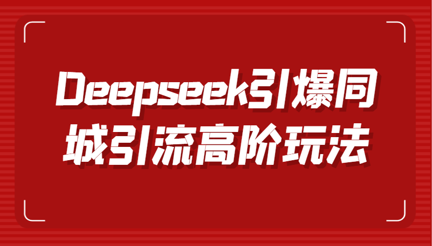 Deepseek引爆同城引流高阶玩法，掌握短视频创作与数字人技术，实现高效转化与传播-九才资源网