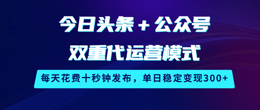 今日头条＋公众号双重代运营模式，每天花费十秒钟发布，单日稳定变现300+-九才资源网