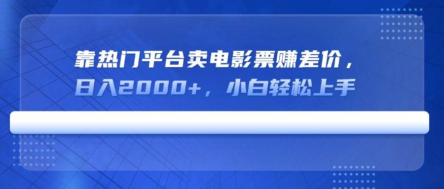 （14564期）靠热门平台卖电影票赚差价，日入2000+，小白轻松上手-九才资源网