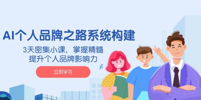 AI个人品牌之路系统构建，3天密集小课，掌握精髓，提升个人品牌影响力-九才资源网
