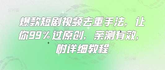 爆款短剧视频去重手法，让你99%过原创，亲测有效，附详细教程-九才资源网