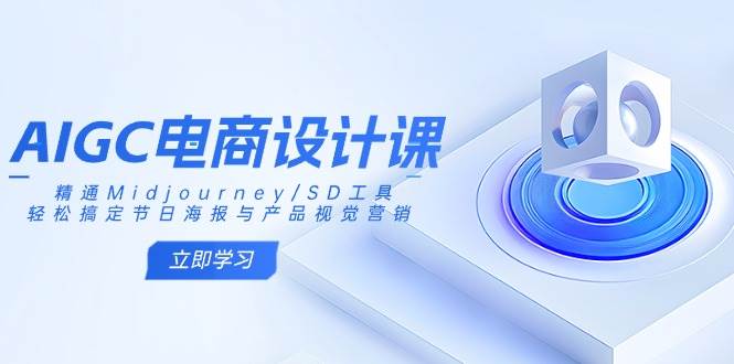 （14577期）AIGC电商设计课：精通Midjourney/SD工具，轻松搞定节日海报与产品视觉营销-九才资源网