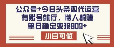 公众号+今日头条双代运营，有账号就行，单日稳定变现8张【揭秘】-九才资源网