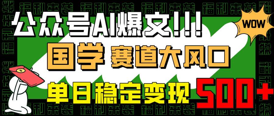 （14586期）公众号AI爆文，国学赛道大风口，小白轻松上手，单日稳定变现500+-九才资源网