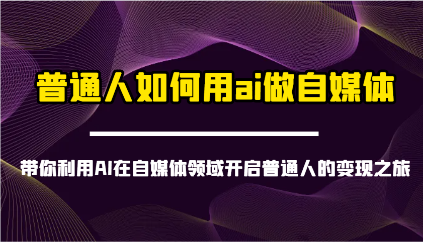 普通人如何用ai做自媒体-带你利用AI在自媒体领域开启普通人的变现之旅-九才资源网