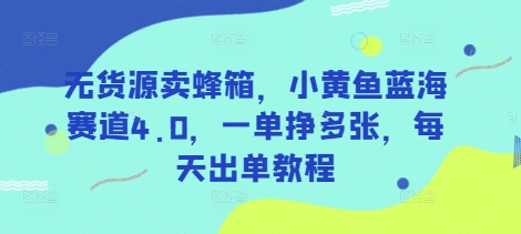 无货源卖蜂箱，小黄鱼蓝海赛道4.0，一单挣多张，每天出单教程-九才资源网