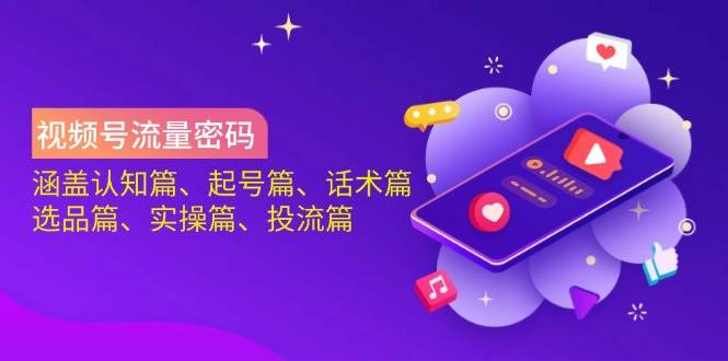 视频号流量密码：涵盖认知篇、起号篇、话术篇、选品篇、实操篇、投流篇-九才资源网