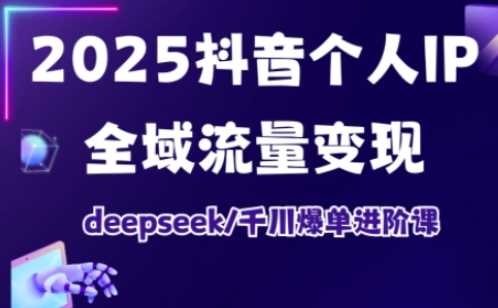 2025抖音个人IP全域流量变现进阶课，deepseek千川爆单进阶课-九才资源网